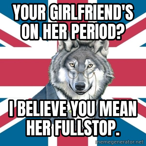 Sir Courage Wolf Esquire meme: your girlfriend's on her period? / I believe you mean her fullstop.