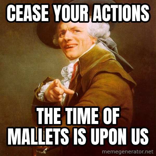 Joseph Ducreux meme: cease your actions / the time of mallets is upon us