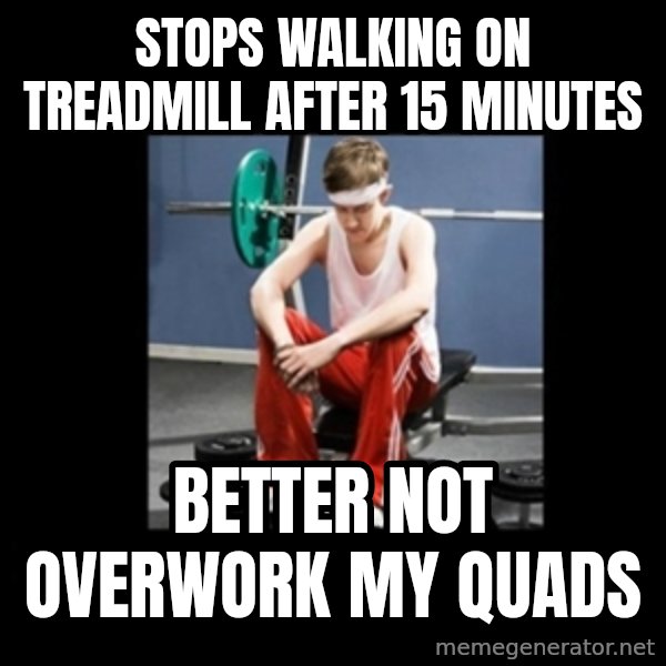 Annoying Gym Newbie meme: stops walking on treadmill after 15 minutes / better not overwork my quads