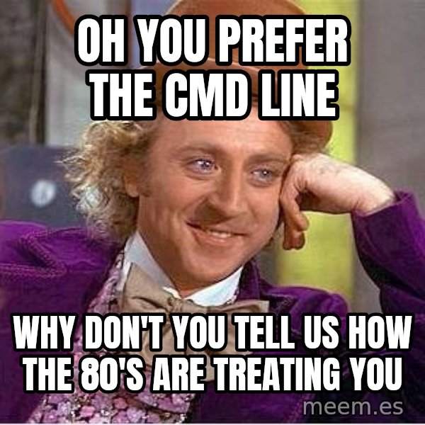 Willywonka meme: OH YOU PREFER THE CMD LINE / WHY DON'T YOU TELL US HOW the 80's are treating you