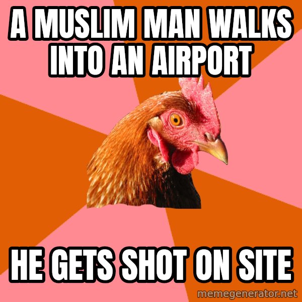 Anti Joke Chicken meme: A Muslim man walks into an airport / He gets shot on site