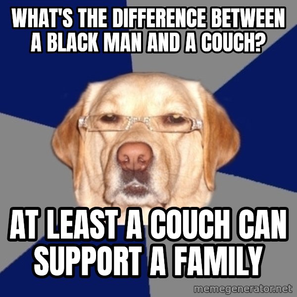 Racist Dawg meme: what's the difference between a black man and a couch? / at least a couch can support a family