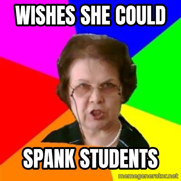teacher meme: wishes she could / spank students