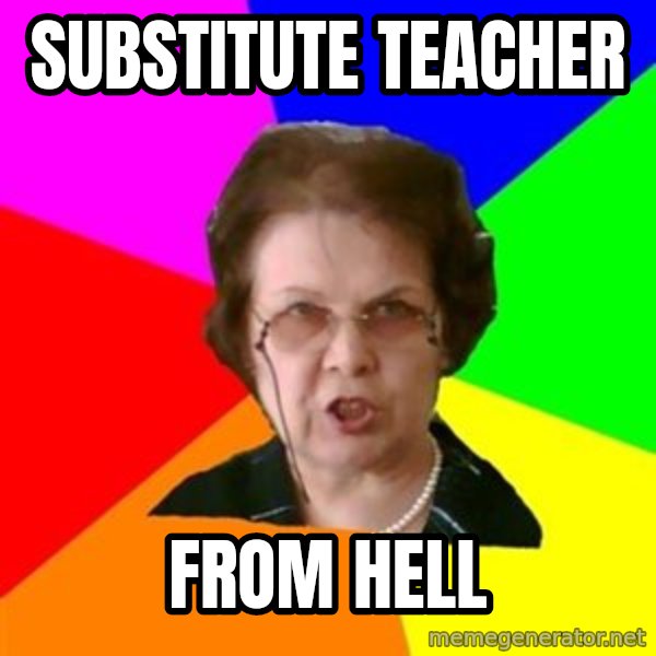 teacher meme: substitute teacher / from hell