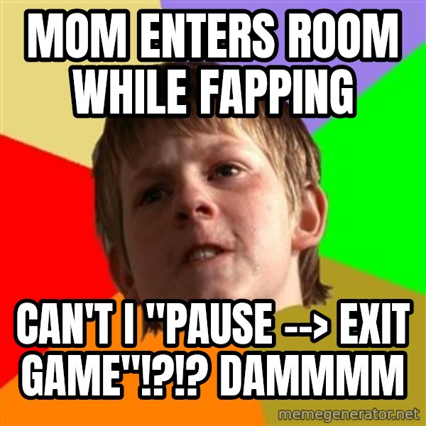 Angry School Boy meme: MOM ENTERS ROOM WHILE FAPPING / CAN'T I "PAUSE --> EXIT GAME"!?!? DAMMMM