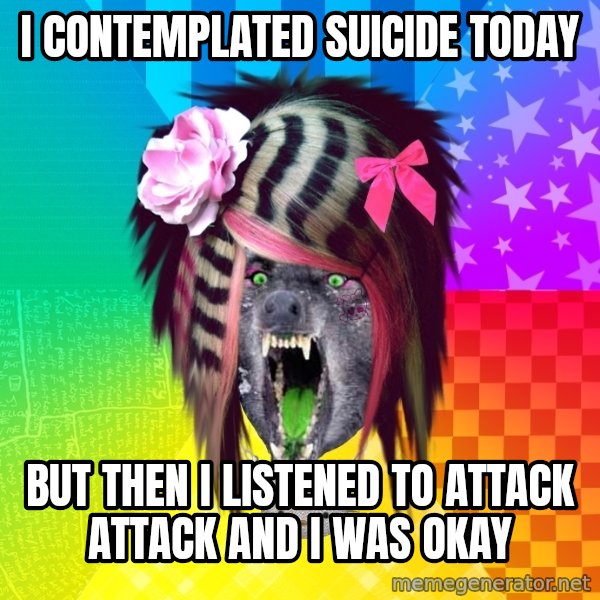 Insanity Scene Wolf meme: I contemplated suicide today / but then i listened to attack attack and i was okay