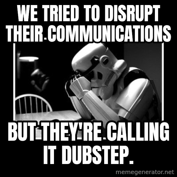 Sad Trooper meme: We tried to disrupt their communications / but they're calling it dubstep.