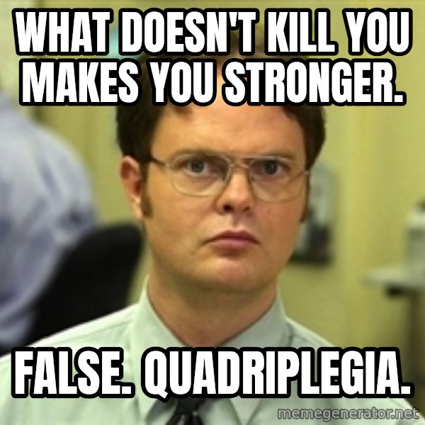 Dwight Schrute meme: What doesn't kill you makes you stronger. / FALSE. Quadriplegia.