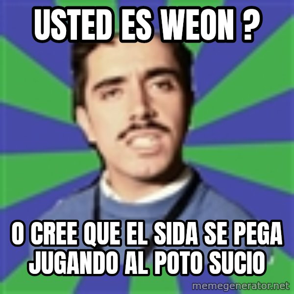 censista chileno meme: USTED ES WEON ? / O CREE QUE EL SIDA SE PEGA JUGANDO AL POTO SUCIO