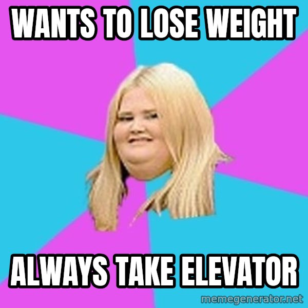 Fat Girl meme: WANTS TO LOSE WEIGHT / ALWAYS TAKE ELEVATOR