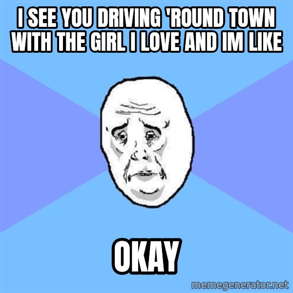 Okay Guy meme: i see you driving 'round town with the girl i love and im like / okay