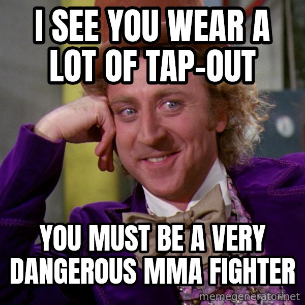 Willy Wonka meme: I see you wear a lot of tap-out / you must be a very dangerous mma fighter
