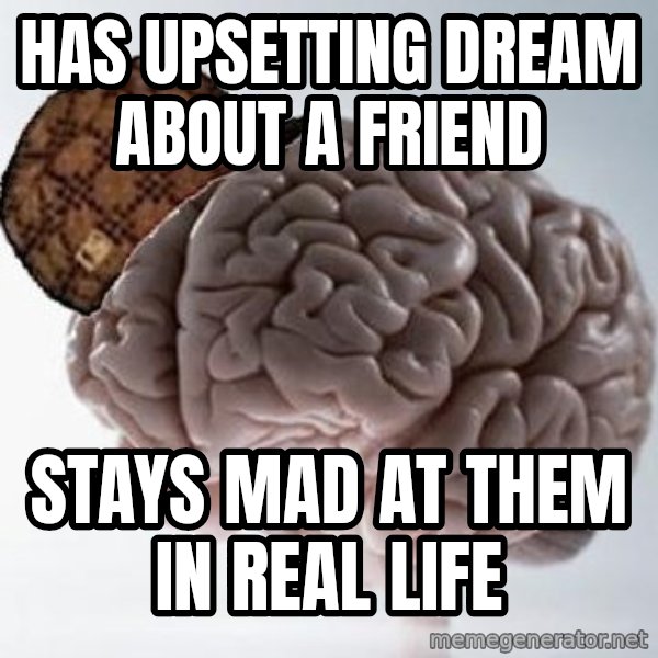Scumbag Brain meme: Has upsetting dream about a friend / stays mad at them in real life