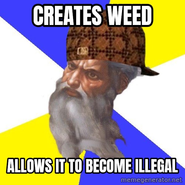 Scumbag God meme: Creates Weed / Allows it to become Illegal