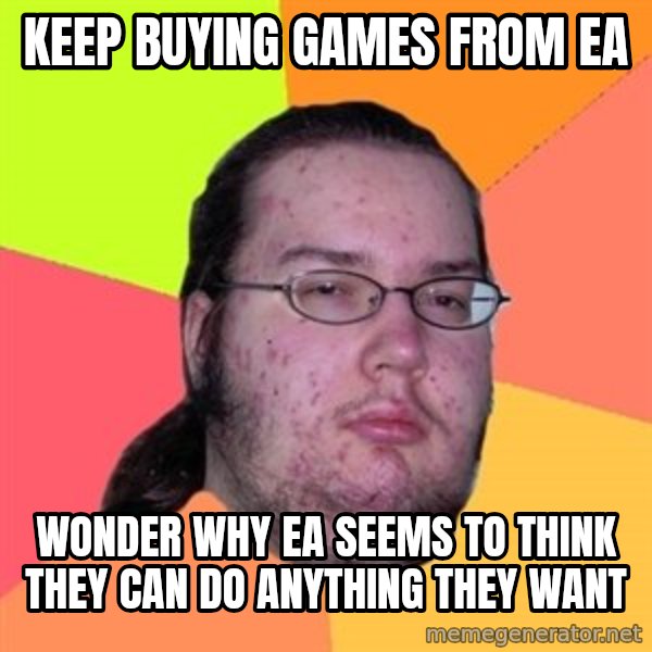 Butthurt Dweller meme: Keep buying games from ea / wonder why ea seems to think they can do anything they want