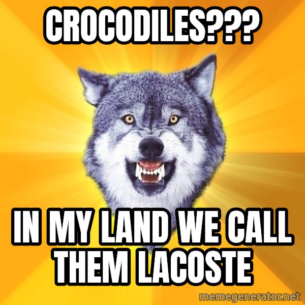 Courage Wolf meme: crocodiles??? / in my land we call them lacoste