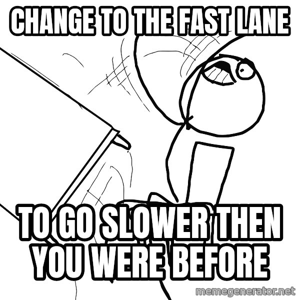 Desk Flip Rage Guy meme: Change to the fast lane / To go slower then you were before