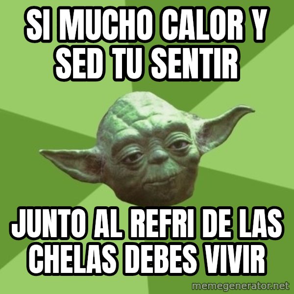 Advice Yoda Gives meme: SI MUCHO CALOR Y SED TU SENTIR / JUNTO AL REFRI DE LAS CHELAS DEBES VIVIR