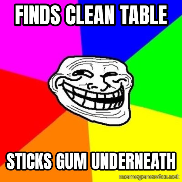 Trollface meme: Finds clean table / sticks gum underneath