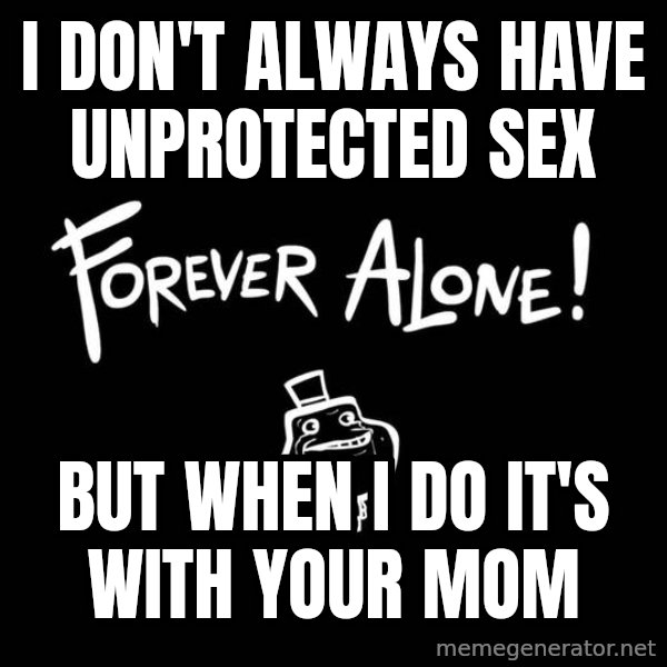 The Most Interesting Man In The World meme: I don't always have unprotected sex / but when i do it's with your mom