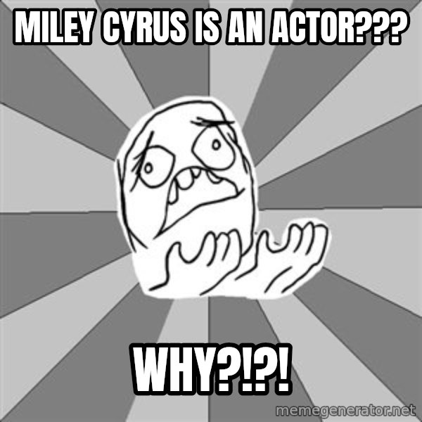 Whyyy??? meme: Miley Cyrus is an actor??? / Why?!?!