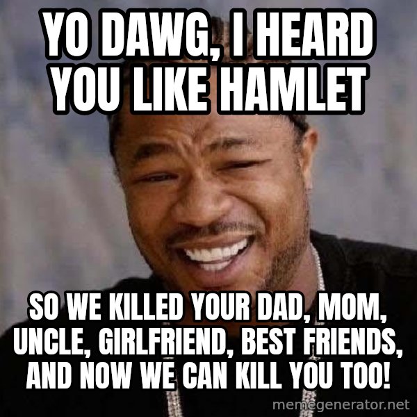 Yo Dawg meme: Yo dawg, i heard you like hamlet / so we killed your dad, mom, uncle, girlfriend, best friends, and now we can kill you too!