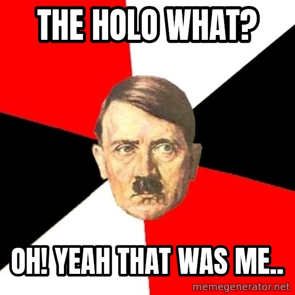 Advice Hitler meme: the holo what? / oh! yeah that was me..