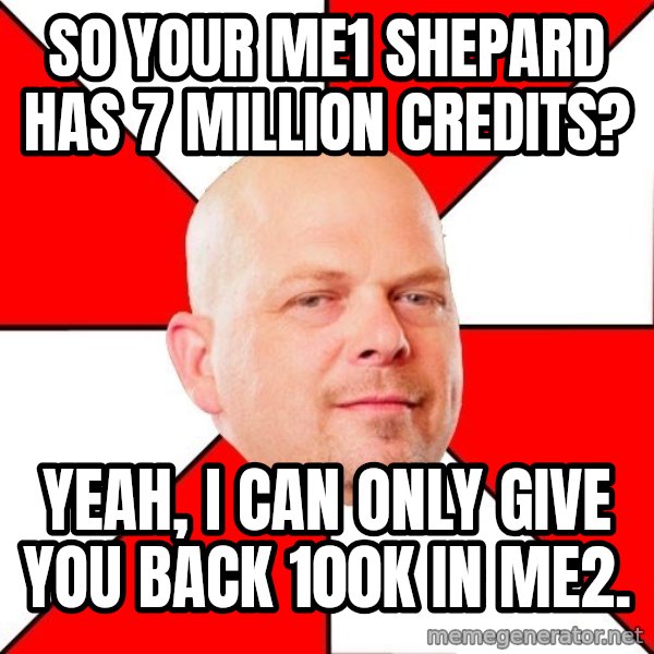 Pawn Stars meme: So your ME1 Shepard has 7 million credits? / Yeah, I can only give you back 100k in ME2.