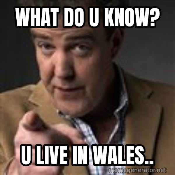 Jeremy Clarkson meme: What do u know? / u live in wales..