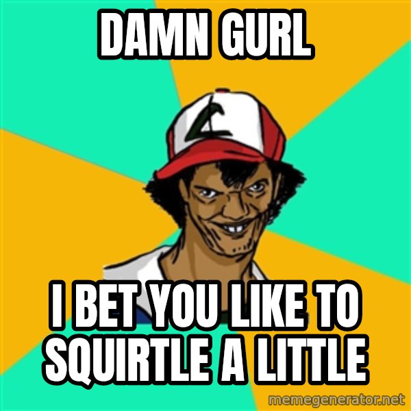 Ash Pedreiro meme: Damn gurl / i bet you like to squirtle a little