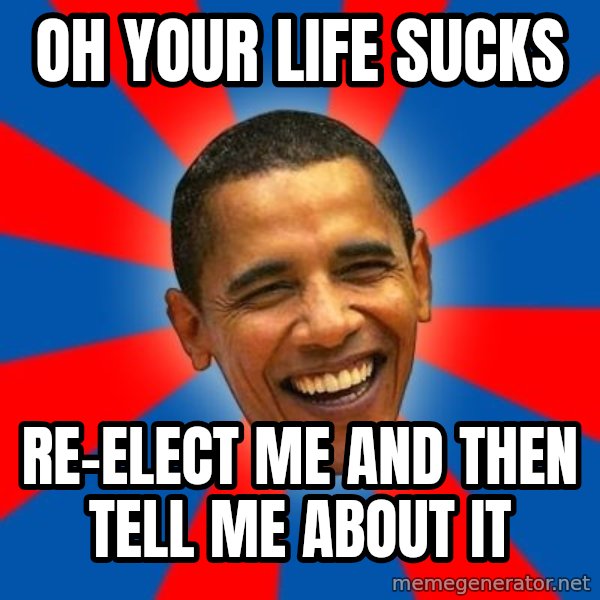 Obama meme: Oh your life sucks / Re-elect me and then tell me about it