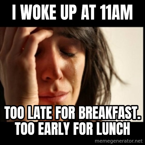 First World Problems meme: I WOKE UP AT 11AM / TOO LATE FOR BrEAKFAST. TOO EARLY FOR LUNCH
