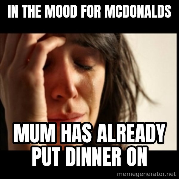 First World Problems meme: in the mood for mcdonalds / mum has already put dinner on