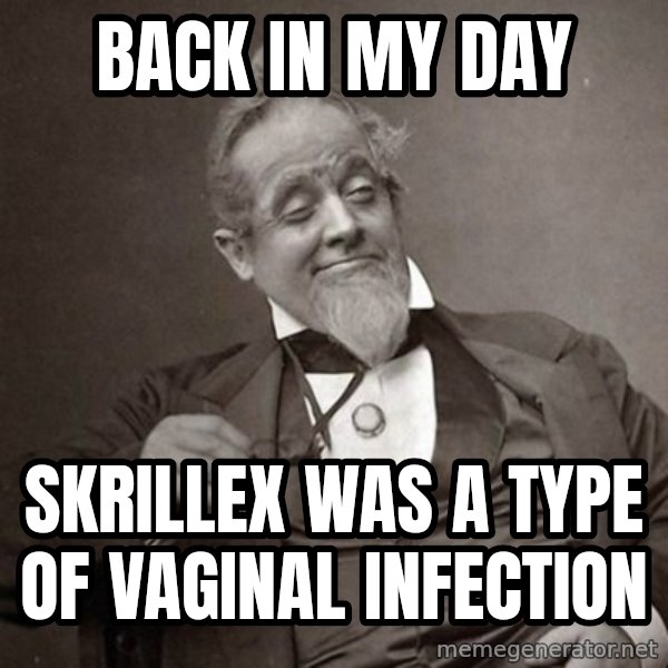 1889 [10] guy meme: Back in my day / Skrillex was a type of vaginal infection