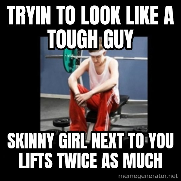 Annoying Gym Newbie meme: tryin to look like a tough guy / skinny girl next to you lifts twice as much