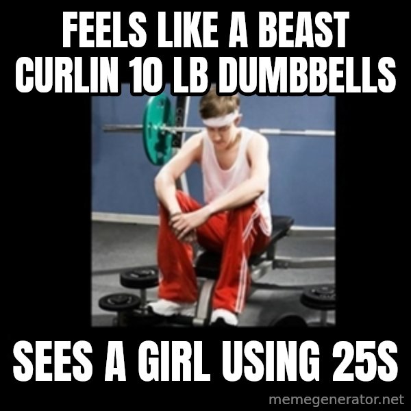 Annoying Gym Newbie meme: feels like a beast curlin 10 lb dumbbells / sees a girl using 25s