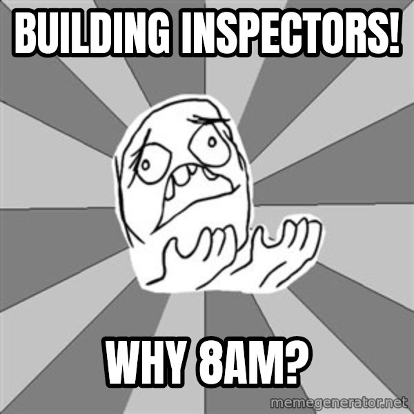 Whyyy??? meme: building inspectors! / why 8am?