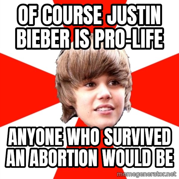 Justin Bieber meme: Of course Justin bieber is pro-life / Anyone who survived an abortion would be
