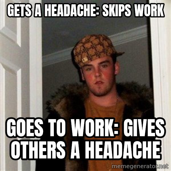 Scumbag Steve meme: Gets a headache: skips work / Goes to work: gives others a headache