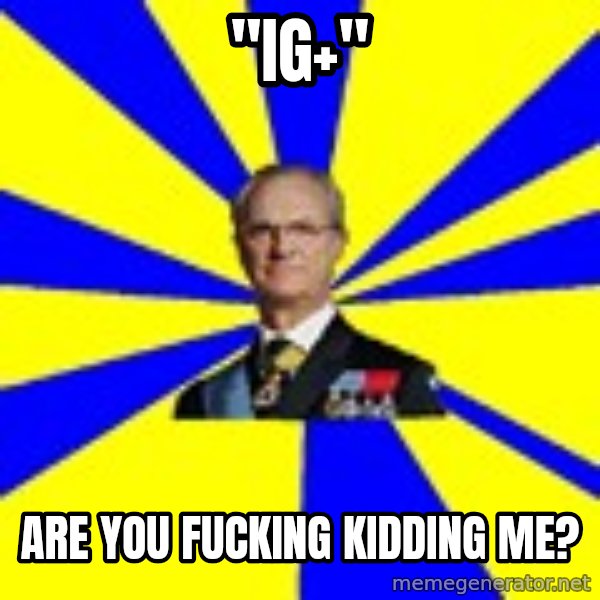 swedishproblems.tumblr.com meme: "IG+" / ARE YOU FUCKING KIDDING ME?