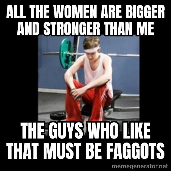 Annoying Gym Newbie meme: all the women are bigger and stronger than me / the guys who like that must be faggots