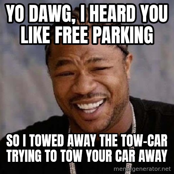 Yo Dawg meme: yo dawg, i heard you like free parking / so i towed away the tow-car trying to tow your car away