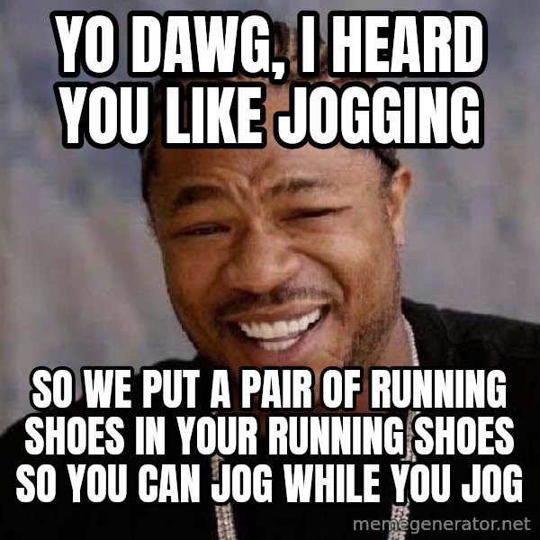 Yo Dawg meme: yo dawg, i heard you like jogging / so we put a pair of running shoes in your running shoes so you can jog while you jog