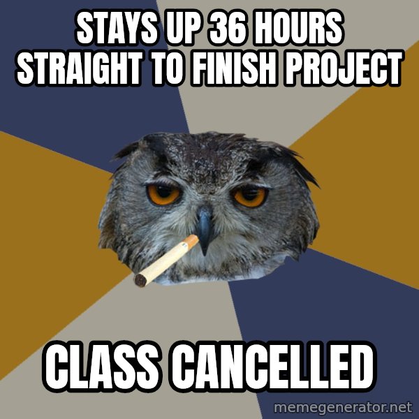 Art Student Owl meme: stays up 36 hours straight to finish project / class cancelled
