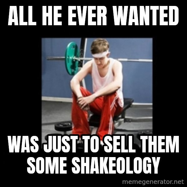 Annoying Gym Newbie meme: all he ever wanted / was just to sell them some shakeology
