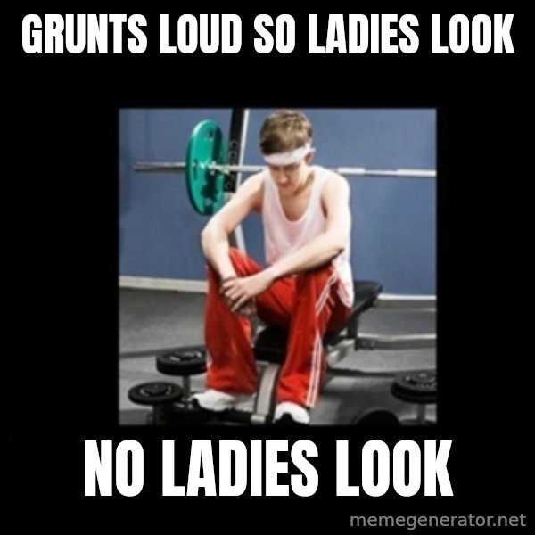 Annoying Gym Newbie meme: Grunts loud so ladies look / No ladies look