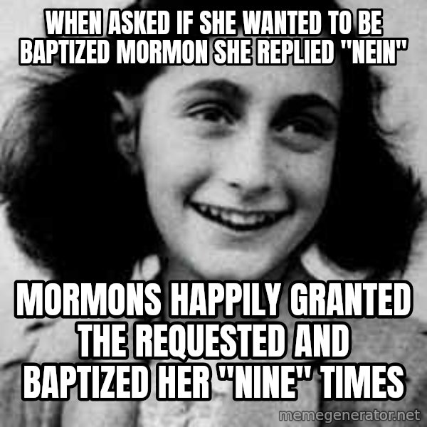 Anne Frank meme: When asked if she wanted to be baptized mormon she replied "nein" / Mormons happily granted the requested and baptized her "nine" times
