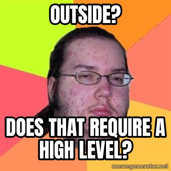 Butthurt Dweller meme: Outside? / does that require a high level?