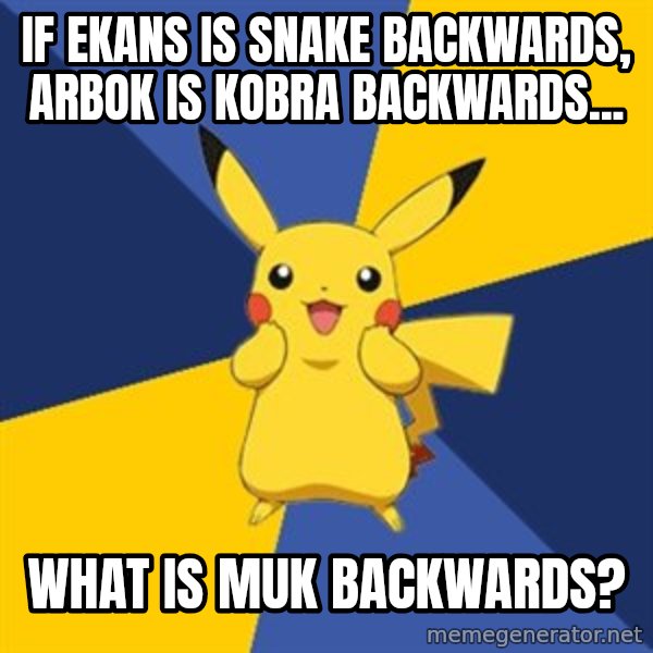 Pokemon Logic  meme: IF eKANS IS SNAKE BACKWARDS, aRBOK IS kOBRA BACKWARDS... / wHAT IS MUK BACKWARDS?