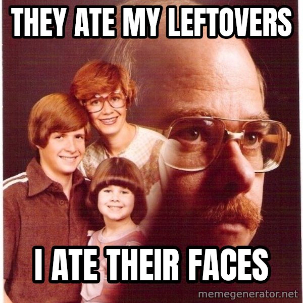 Vengeance Dad meme: They ate my leftovers / i ate their faces